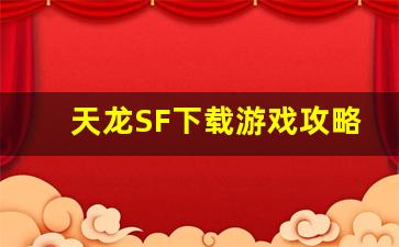 <b>天龙SF下载游戏攻略，带你轻松上手畅玩</b>