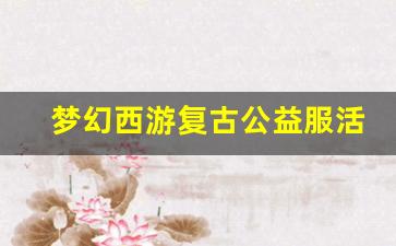 <b>梦幻西游复古公益服活动揭秘：如何快速赚取奖励</b>