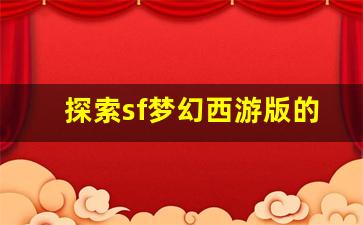 <b>探索sf梦幻西游版的独特魅力与玩法</b>