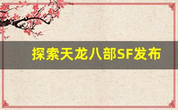 <b>探索天龙八部SF发布网站的最新更新与玩法</b>