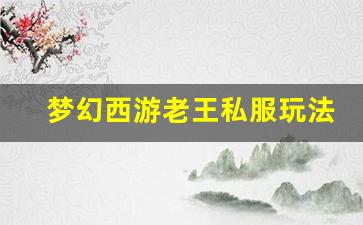 <b>梦幻西游老王私服玩法揭秘，如何快速提升战力</b>
