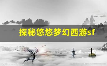 <b>探秘悠悠梦幻西游sf的独特玩法与魅力</b>