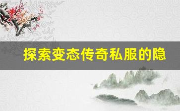 <b>探索变态传奇私服的隐藏副本与奖励</b>