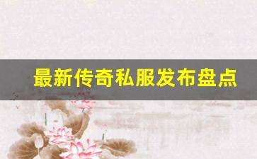 <b>最新传奇私服发布盘点与推荐</b>