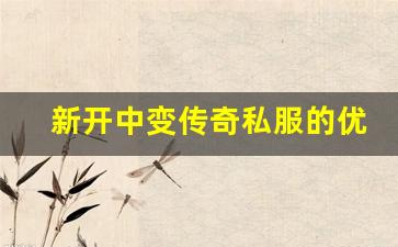 <b>新开中变传奇私服的优势与玩家反馈分析</b>