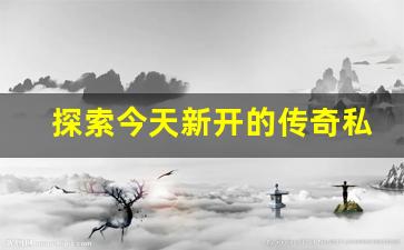 <b>探索今天新开的传奇私服，最佳职业选择与玩法指南</b>