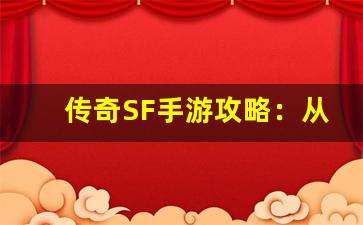 <b>传奇SF手游攻略：从新手到高手的蜕变之路</b>