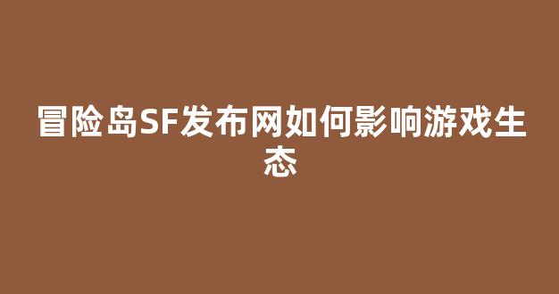 冒险岛SF发布网如何影响游戏生态.jpg