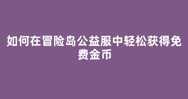 如何在冒险岛公益服中轻松获得免费金币