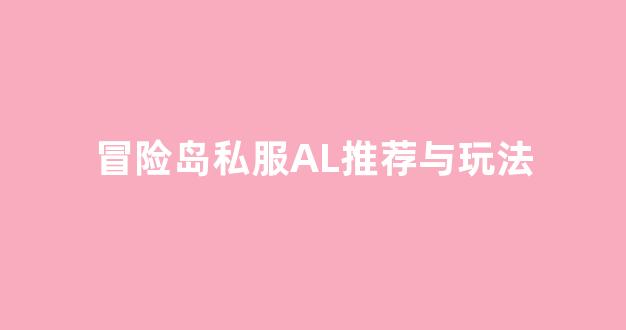 最新冒险岛私服al发布网推荐与玩法解析