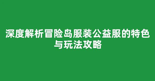 深度解析冒险岛服装公益服的特色与玩法攻略