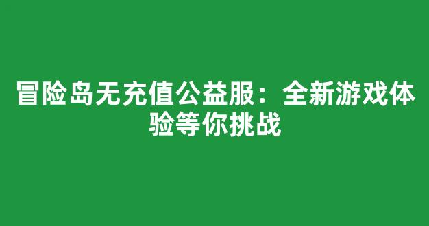 冒险岛无充值公益服：全新游戏体验等你挑战