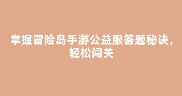 掌握冒险岛手游公益服答题秘诀，轻松闯关