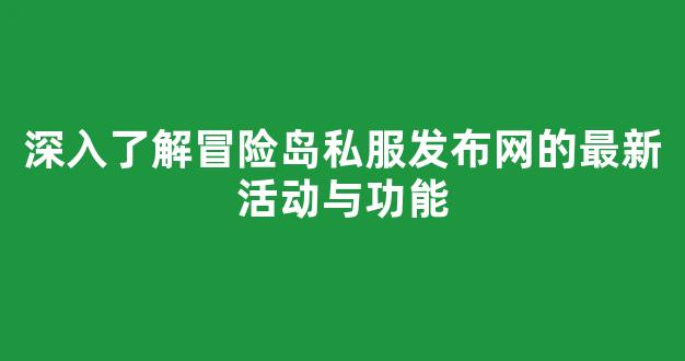 <b>深入了解冒险岛私服发布网的最新活动与功能</b>