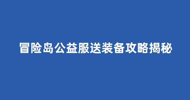 冒险岛公益服送装备攻略揭秘