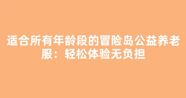 适合所有年龄段的冒险岛公益养老服：轻松体验无负担