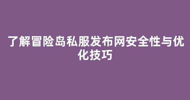<b>了解冒险岛私服发布网安全性与优化技巧</b>