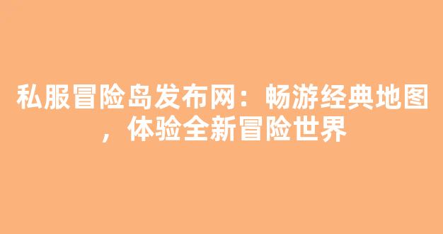 私服冒险岛发布网：畅游经典地图，体验全新冒险世界