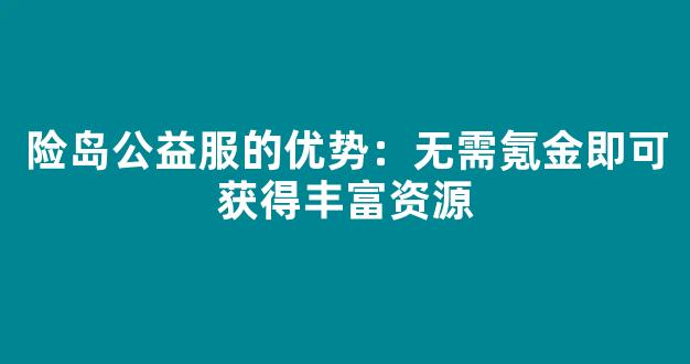 险岛公益服的优势：无需氪金即可获得丰富资源