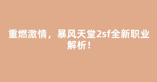 <b>重燃激情，暴风天堂2sf全新职业解析！</b>