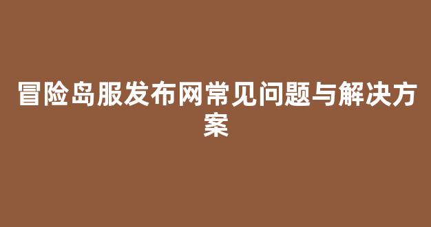 冒险岛服发布网常见问题与解决方案