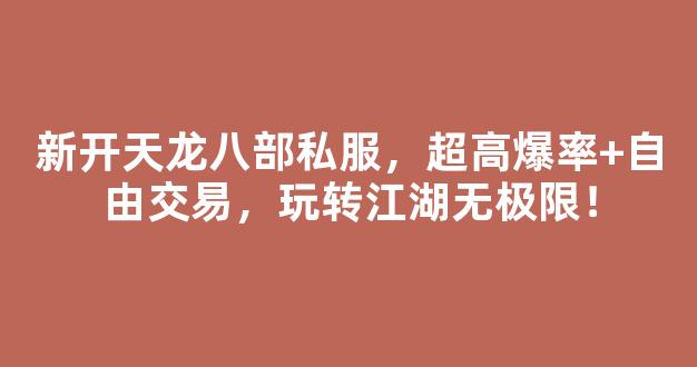 新开天龙八部私服，超高爆率+自由交易，玩转江湖无极限！