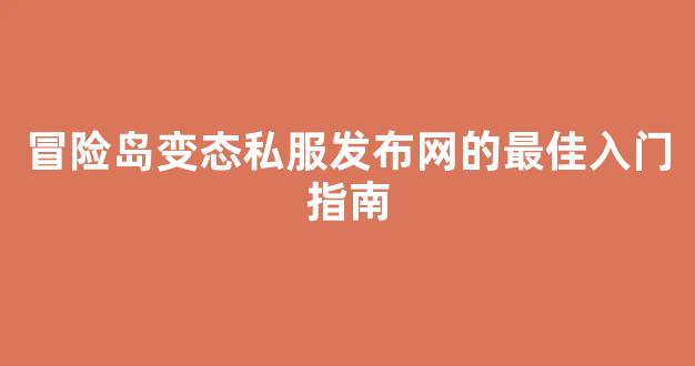冒险岛变态私服发布网的最佳入门指南