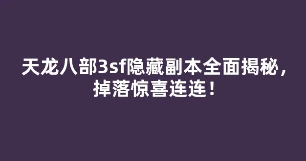 天龙八部3sf隐藏副本全面揭秘，掉落惊喜连连！