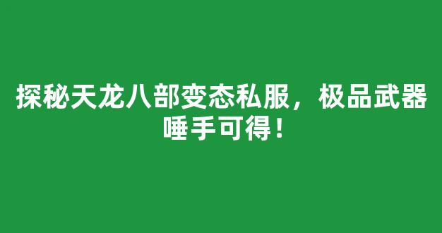探秘天龙八部变态私服，极品武器唾手可得！