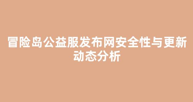 冒险岛公益服发布网安全性与更新动态分析