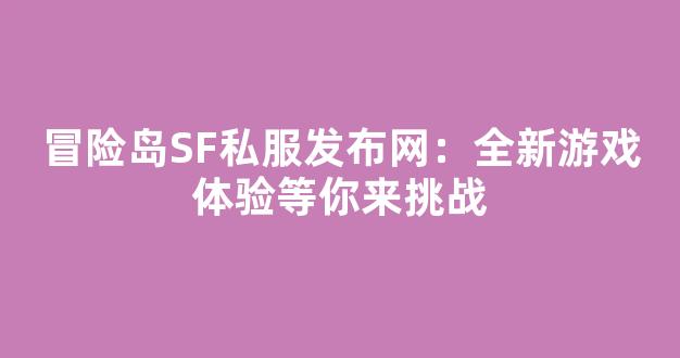 冒险岛SF私服发布网：全新游戏体验等你来挑战