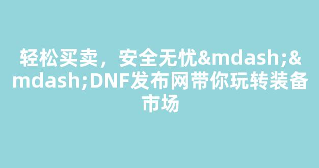 <b>轻松买卖，安全无忧——DNF发布网带你玩转装备市场</b>