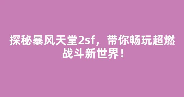 探秘暴风天堂2sf，带你畅玩超燃战斗新世界！