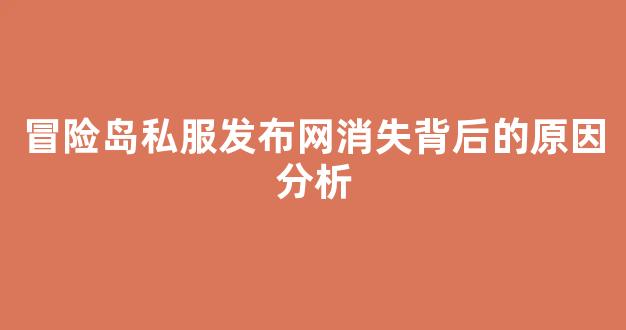 冒险岛私服发布网消失背后的原因分析