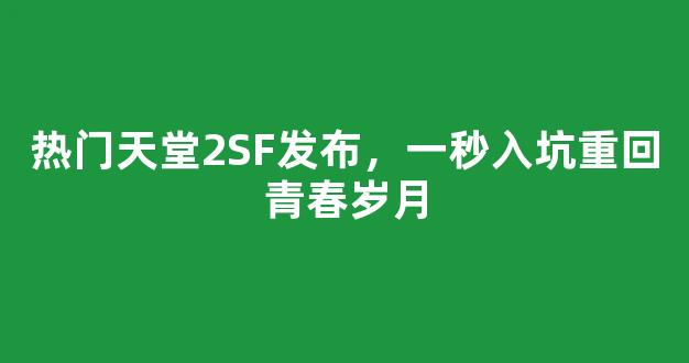 <b>热门天堂2SF发布，一秒入坑重回青春岁月</b>