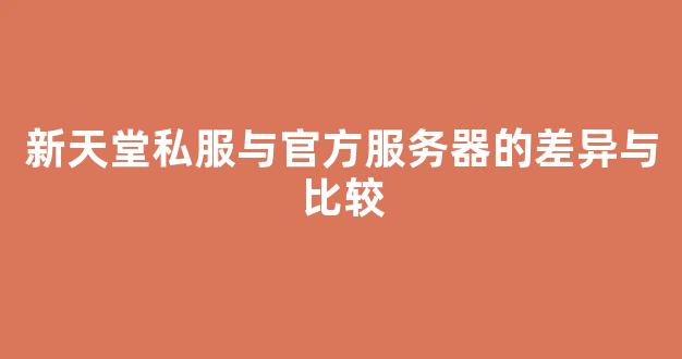 <b>新天堂私服与官方服务器的差异与比较</b>