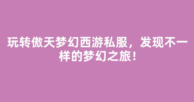 <b>玩转傲天梦幻西游私服，发现不一样的梦幻之旅！</b>