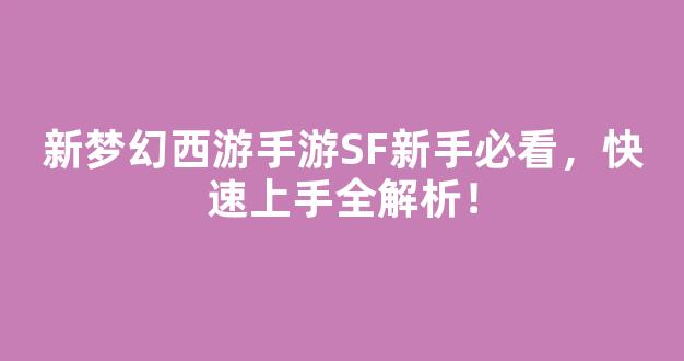 <b>新梦幻西游手游SF新手必看，快速上手全解析！</b>