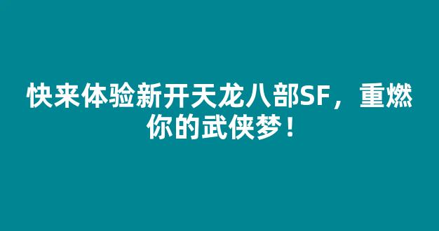 <b>快来体验新开天龙八部SF，重燃你的武侠梦！</b>