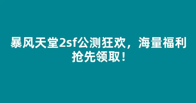 <b>暴风天堂2sf公测狂欢，海量福利抢先领取！</b>