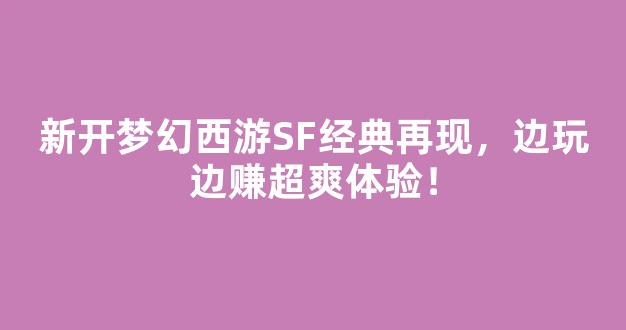新开梦幻西游SF经典再现，边玩边赚超爽体验！