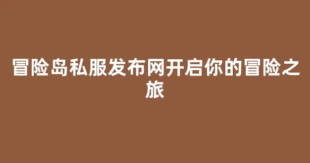 冒险岛私服发布网开启你的冒险之旅