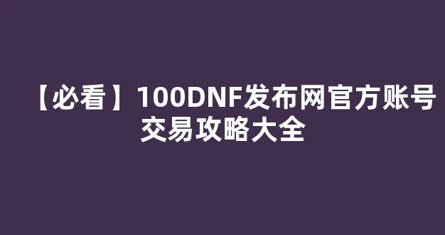 【必看】100DNF发布网官方账号交易攻略大全