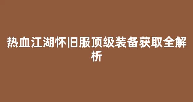 热血江湖怀旧服顶级装备获取全解析