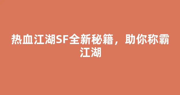 热血江湖SF全新秘籍，助你称霸江湖