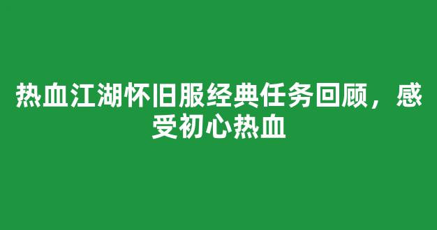 热血江湖怀旧服经典任务回顾，感受初心热血