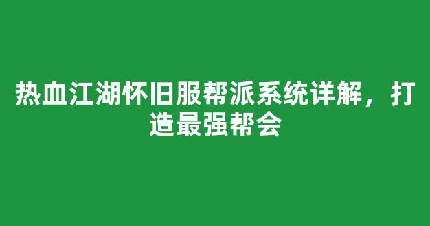 热血江湖怀旧服帮派系统详解，打造最强帮会
