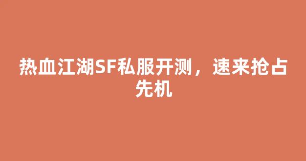 热血江湖SF私服开测，速来抢占先机