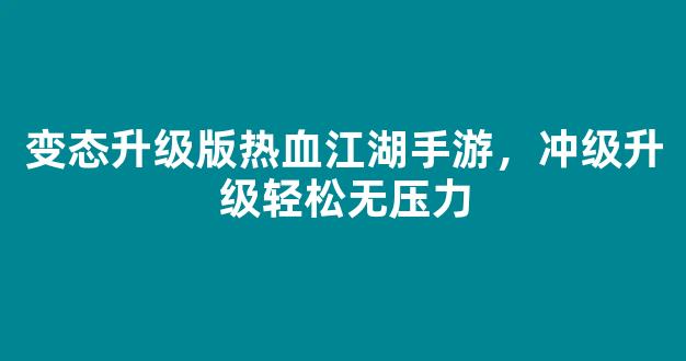 变态升级版热血江湖手游，冲级升级轻松无压力