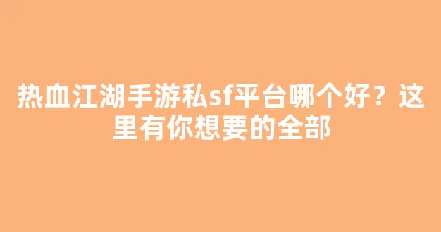热血江湖手游私sf平台哪个好？这里有你想要的全部